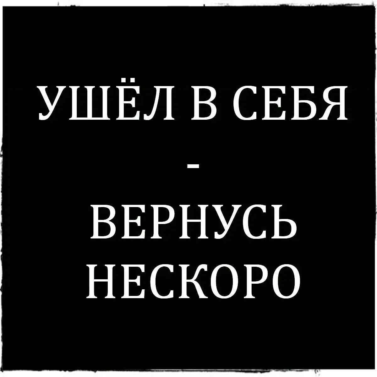 Вернусь когда стану человеком. Ушла в себя вернусь не скоро. Ушёл в себя венусь не скоро. Абонент ушел в себя. Пользователь ушел в себя.