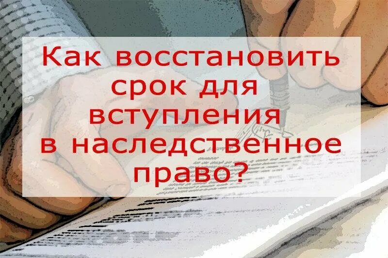 Сроки вступления в наследство. Пропущен срок вступления в наследство. Восстановление срока принятия наследства. Как восстановить наследственное право.