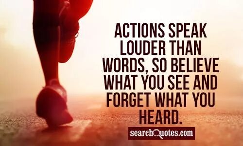 Actions are louder than words. Actions speak louder than words. believe. i believe what you said. i don&#039;t believe you.