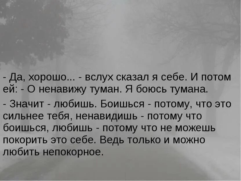 Стихотворение надо боятся тумана. Ведь только и можно любить непокорное. Я это вслух сказал. Могу любить потом ненавидеть могу ненавидеть потом любить. Мне прямо это вслух сказать.