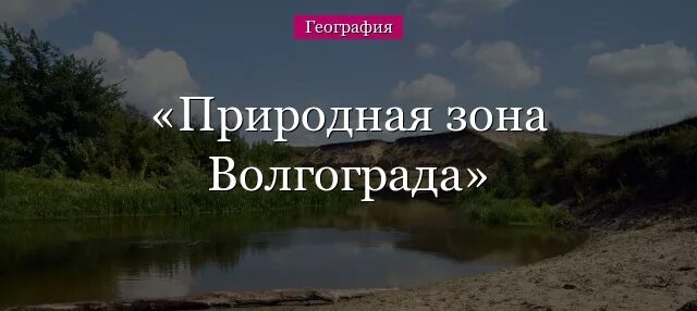 Волгоград природная зона. Природные зоны Волги. Природа Волгоградской области. Волгоград география. Какая природная зона в волгоградской области