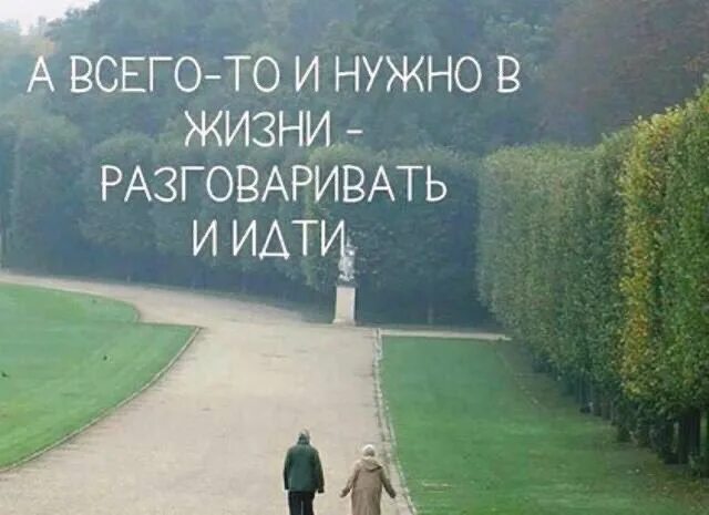 Главное чтобы ты жил. А всего то и нужно в жизни разговаривать и идти. Главное в жизни разговаривать и идти. Идут и разговаривают. Всего то надо идти и разговаривать.