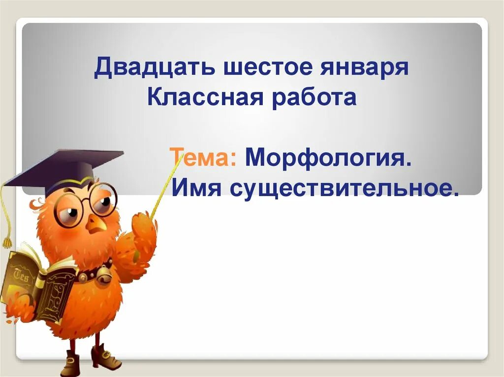 Морфология имя существительное 2 класс. Морфология имя существительное. Двадцать шестое января классная работа. Морфология имён. Презентация морфология имя существительное.