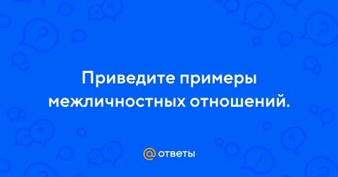 Ниже приведены примеры межличностных отношений