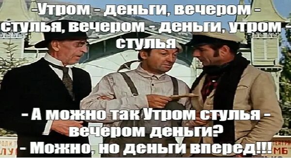 Утром деньги вечером стулья. Днем деньги вечером стулья. Утром деньги вечером стулья а можно наоборот. Но деньги вперед 12 стульев.