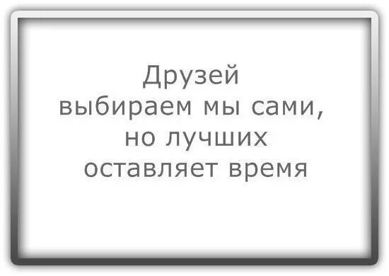 Друзей выбираем мы сами. Друзей выбираем мы сами а лучших оставляет время. Лучших друзей оставляет время. Друзей мы выбираем сами но лучших оставляет. Друзей выбираем мы сами но лучших оставляет время.