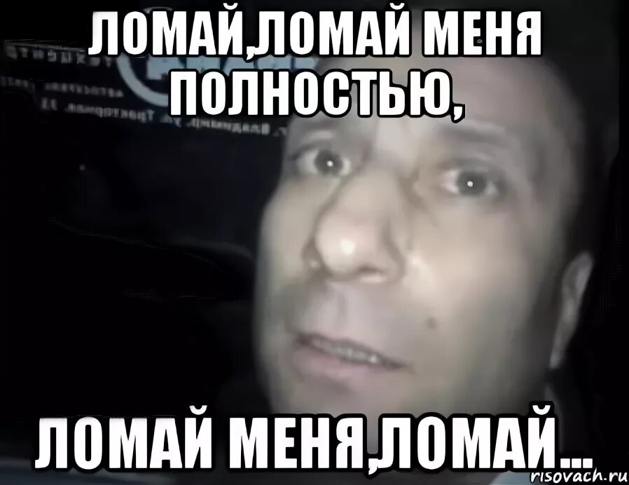 Мем с ломкой. Ломай ломай меня полностью. ломай меня мем. сломал мем.