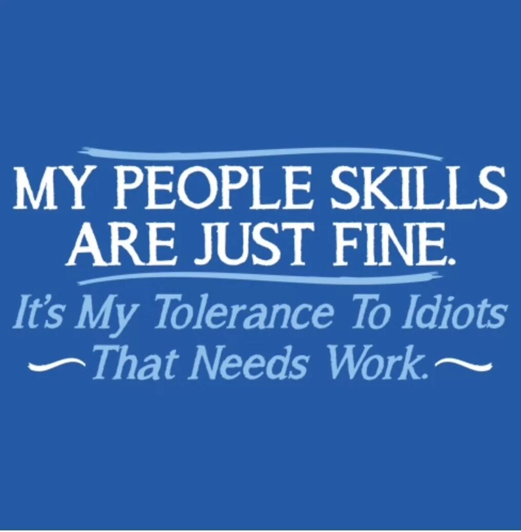 Sorry my skills are automatically maxed. Пипл скилс. My people skills are Fine it's my Idiots. My people skills are just Fine.