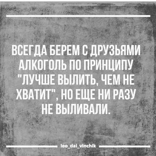 Изрядно выпить. Лучше вылить чем не хватит. Всегда берем алкоголь с друзьями лучше вылить чем.