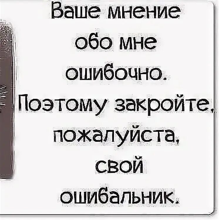 Закрой пожалуйста страницу. Ваше мнение обо мне ошибочно. ваше мнение обо мне ошибочно поэтому закройте свой ошибальник. ваше мнение обо мне. статусы про мнение обо мне.