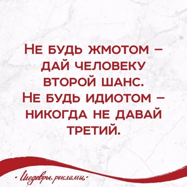 Не будь жмотом дай человеку второй шанс. Дай человеку второй шанс но не давай третий. Никогда не давай второй шанс. Не будь идиотом, никогда давай третий. Давать второй шанс бывшему