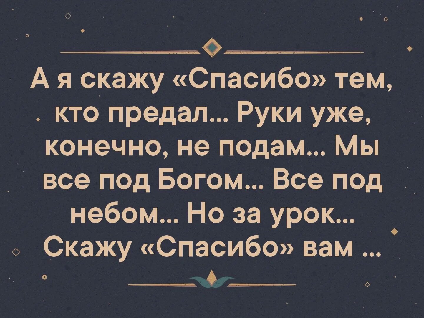 Все мы под богом. А Я скажу спасибо тем кто предал. Спасибо тем кто предал. А тем кто предал я скажу вы подарили мне свободу.