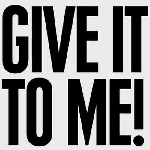 Give to me. Give it to me. It to me. Give lt to me.