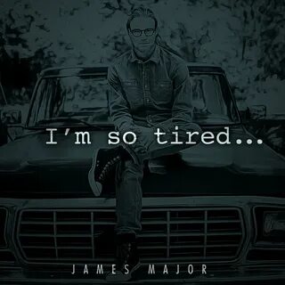 I so tired