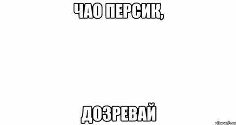 Чао персик дозревай дозрела
