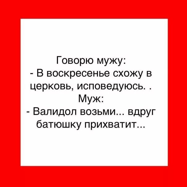 Муж воскресенья. Валидол возьми вдруг батюшку прихватит. Валидол возьми пойду в Церковь исповедуюсь. Анекдот говорю мужу схожу в Церковь исповедуюсь. Воскресенье сходить в Церковь.