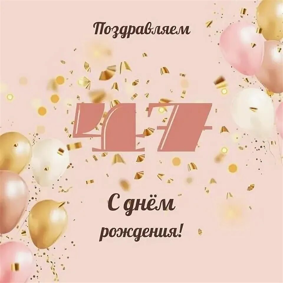 День рождение в 47 лет. 47 лет открытка с днем рождения. Поздравление с днем рождения 47 лет. С днем рождения. Открытка с 47 летием женщине.