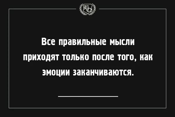 Пришедшая мысль 6 букв. Правильные мысли. Правильные мысли приходят только после того как. Когда эмоции заканчиваются. Все правильные мысли приходят после того как заканчиваются эмоции.