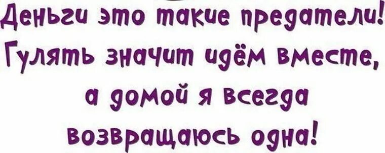 Значит погулять. Что значит гулять. Деньги это такие предатели гулять значит идем вместе а домой я всегда. Иди Гуляй предатель.