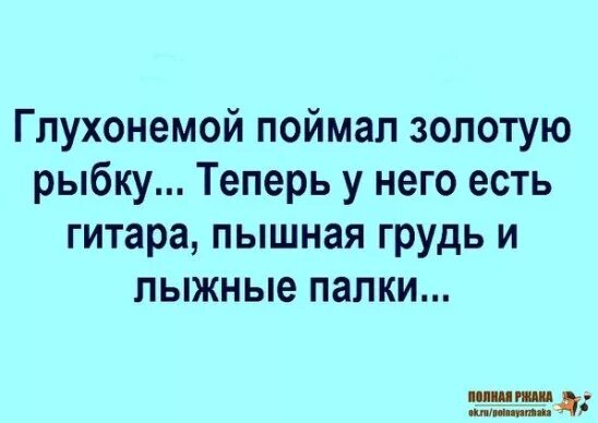 Глухонемой поймал золотую рыбку. Глухонемой поймал золотую рыбку теперь у него. Глухонемой поймал золотую рыбку анекдот. Глухонемой поймал золотую рыбку теперь у него есть гитара и лыжные.