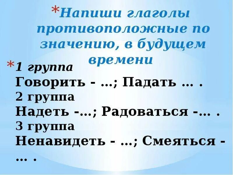 Подобрать глагол противоположный по смыслу. Глаголы противоположные по значению. Глаголы противоположные по смыслу. Противоположные слова говорить. Написать глаголы противоположные по смыслу.