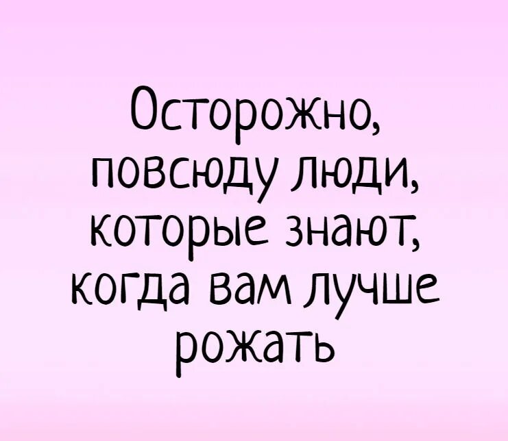 Пора рожать. Осторожно повсюду люди которые знают когда вам. осторожно повсюду есть люди которые знают. повсюду люди которые знают. люди которые знают когда рожать.