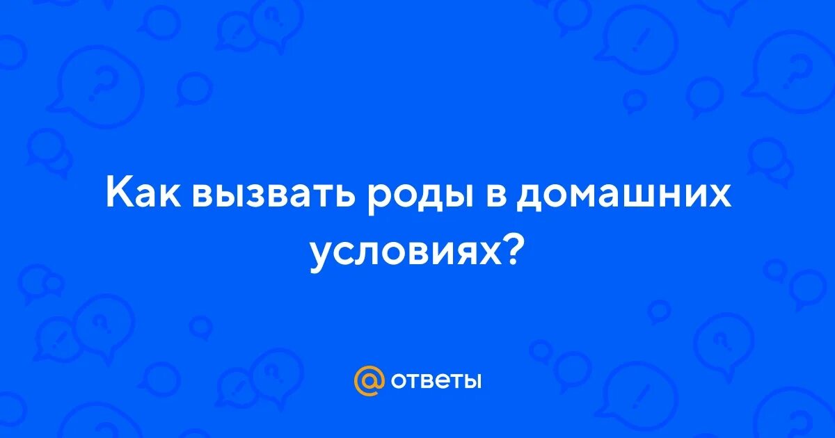 Как вызвать схватки 40. Как вызвать роды в домашних условиях.