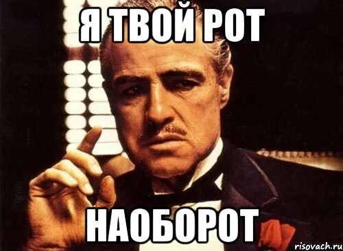 Тут наоборот. Твой рот наоборот. мем я ваш рот наоборот. мемы я твой рот наоборот. я того рот наоборот.