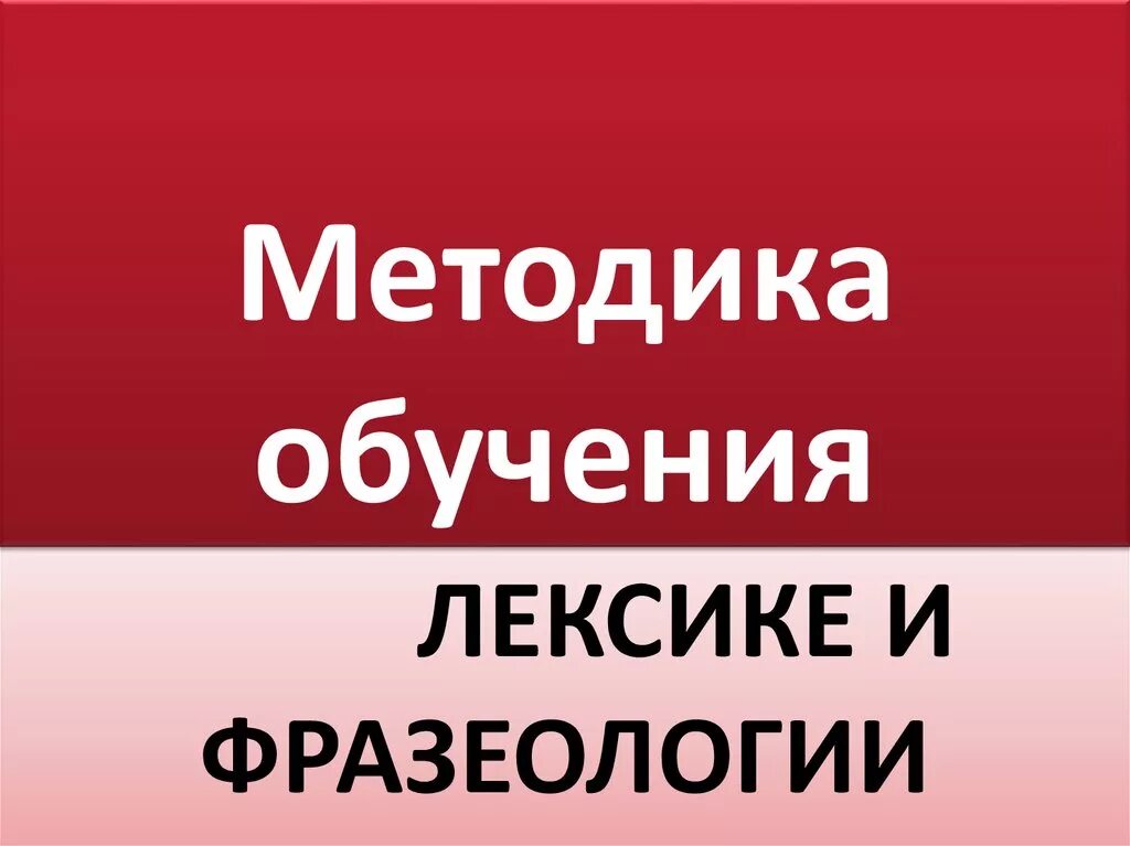 Методы обучения лексике. Методика обучения лексике. Методика обучения лексике и фразеологии русского языка в школе. Методы изучения лексики и фразеологии.