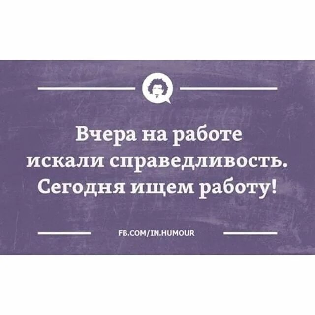Вчера на работе искали справедливость сегодня ищем работу. Сперва ищешь справедливость а потом другую работу. Вчера на работе искали справедливость сегодня ищем работу. Кто ищет справедливости на работе. Вчера искали справедливость сегодня ищем работу.