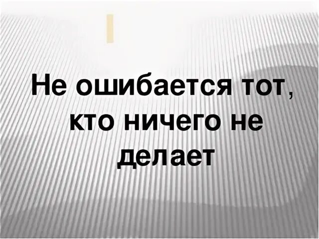 Кто не работает тот не ошибается. Не ошибается тот. Не ошибается только тот кто ничего не делает. Не ошибается только тот кто ничего не делает кто сказал. Кто не ошибается тот ничего не делает цитата.