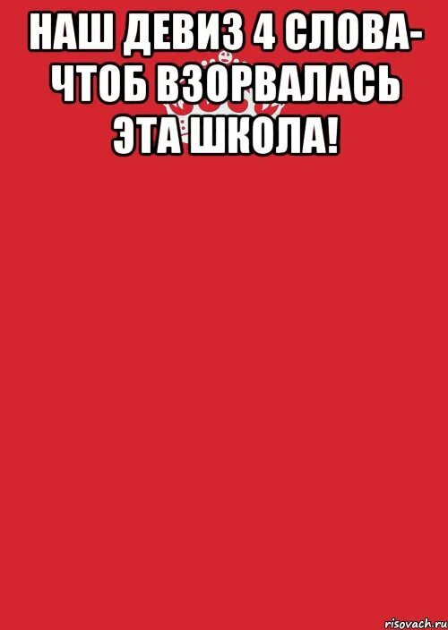 Наш девиз 4 слова чтоб. Наш девиз 4 слова чтоб взорвалась наша школа. наш девиз 4 слова. мой девиз 4 слова. наш девиз 4 слова про школу.