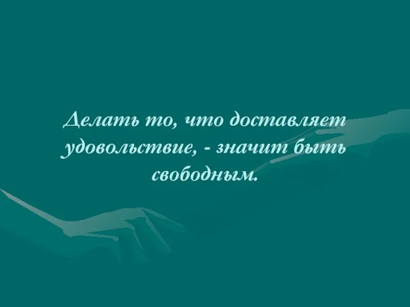 Удовольствие по другому. Делать то что доставляет радость значит быть свободным. Делать то что доставляет удовольствие значит быть свободным Вольтер. Делай то что доставляет удовольствие. Делать то что доставляет удовольствие значит быть.