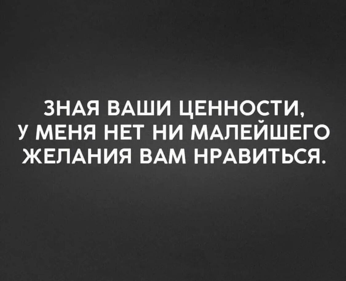 Понравилось перевести. Зная ваши ценности у меня нет желания. Зная ваши ценности у меня нет ни малейшего желания вам нравиться. Знач ваши ценности у меня нет. Зная ваши ценности.