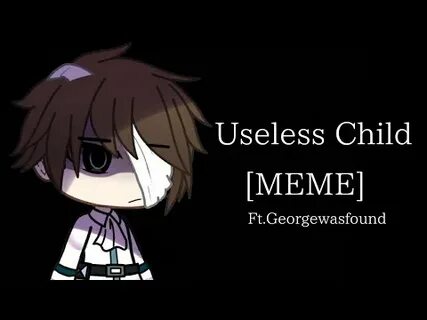 You re a useless child