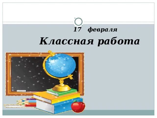 Девятнадцатое февраля. Классная работа. 18 января классная работа. 17 февраля классная работа. 3 февраля классная работа.