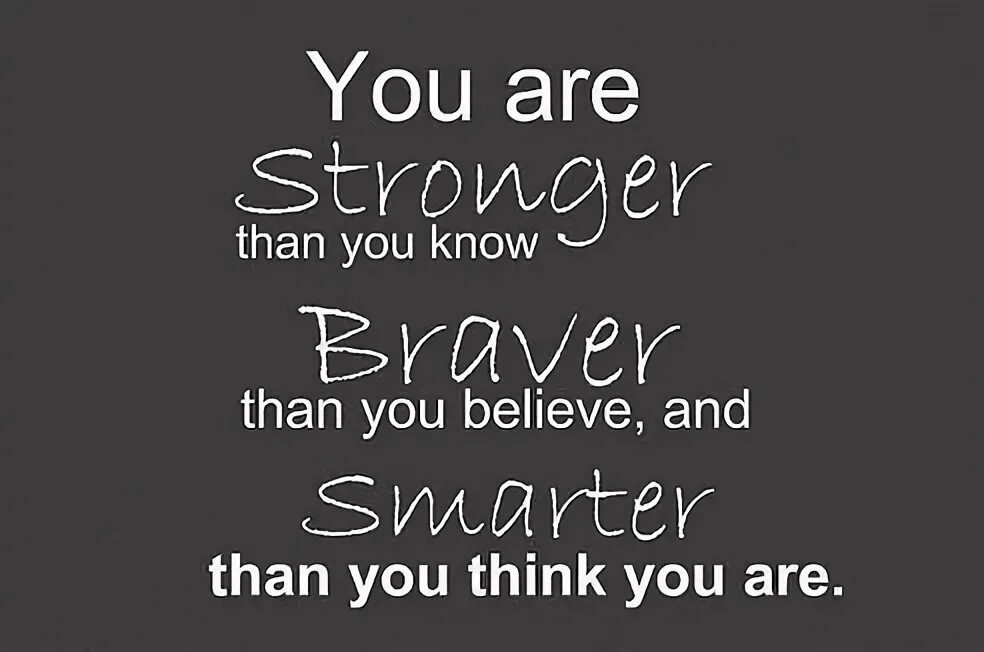 Better than you think. You are stronger than you think. You are stronger than you think you are. You are Smarter than you think. Stronger than.