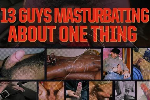 13 Guys Masturbating About One Thing, Penis, Gooning, Jacking, Sperm, Dong.