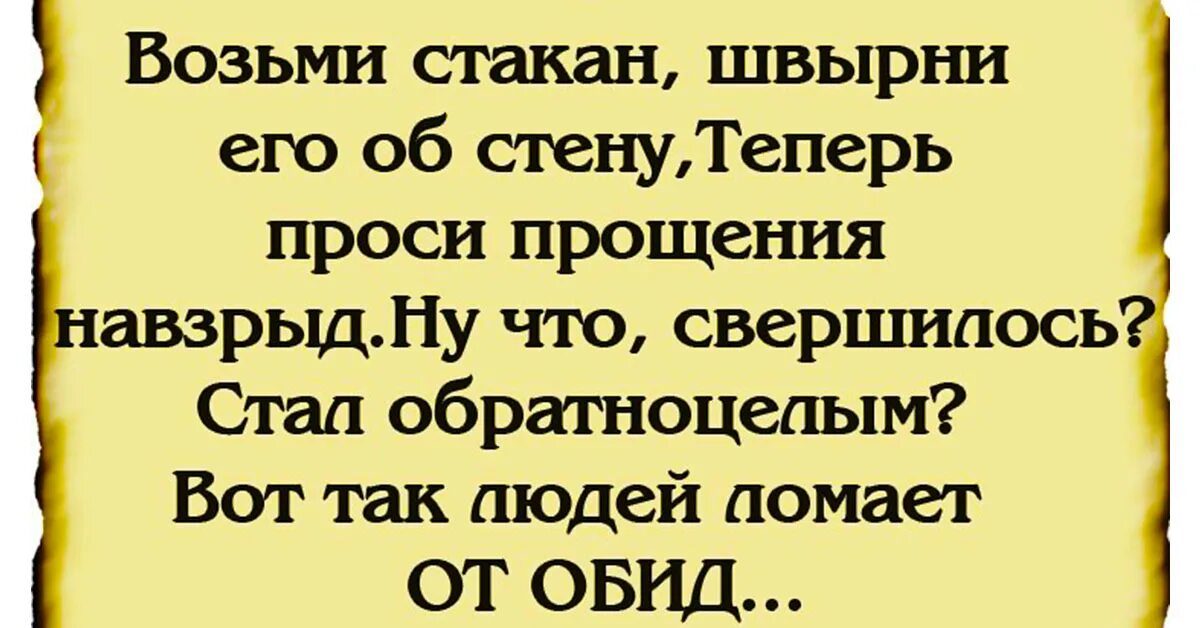 Возьми стакан швырни об стену теперь проси прощения навзрыд. Возьми стакан швырни его. Возьми бокал швырни. Возьми бокал швырни его об стену.