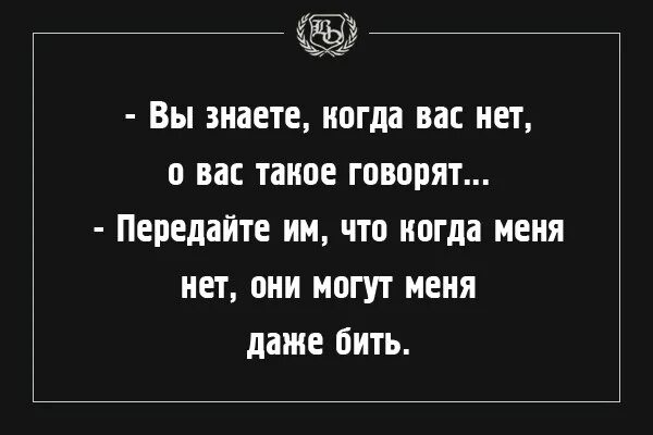 Знаете про вас такое говорят. Когда вас нет о вас такое говорят. Когда меня нет меня могут даже бить. Вы знаете когда вас нет.