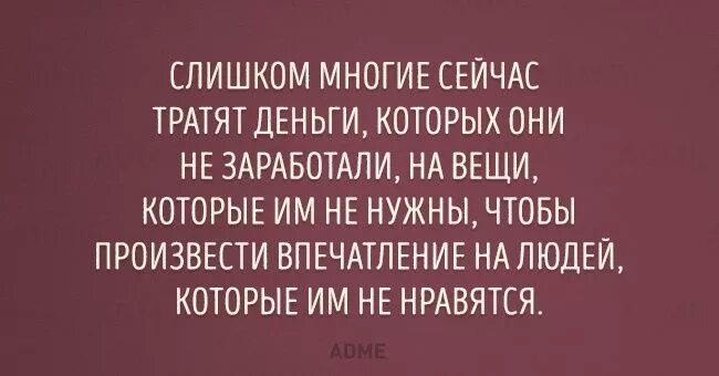 Вы слишком много хотите. Слишком много людей тратят деньги которых. люди тратят деньги на ненужные вещи чтобы. люди которые тратят деньги на впечатления. произвести впечатление на людей которые не.