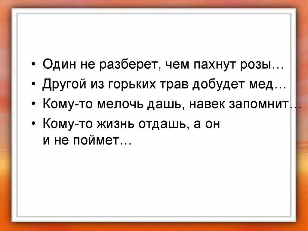 Один не разберет чем пахнут розы другой. Один не разберет чем пахнут розы. Один не разберет чем. Кому-то мелочь дашь навек запомнит. Один не поймет чем пахнут розы другой из горьких трав добудет мед.