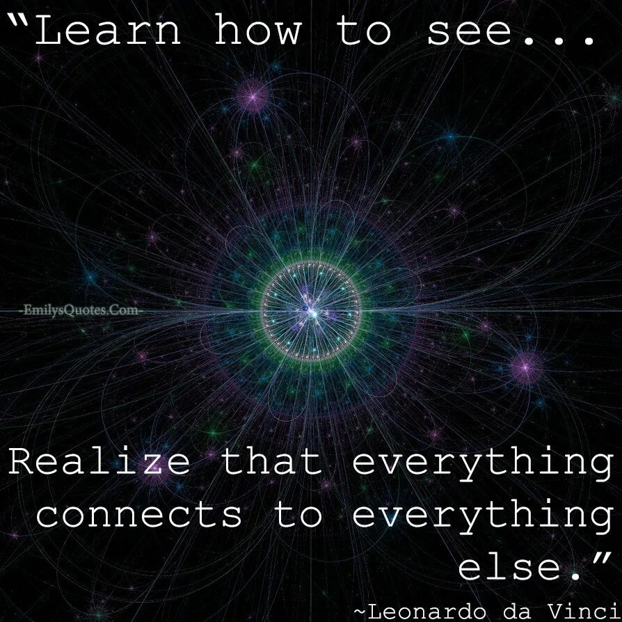 See the real. Learn how to see. realize that everything connects to everything else. learn how to see. realize that everything connects to everything leonardo da vinci. learn how to see. realize that everything connects to everything else на русском. everything is connected with everything else..