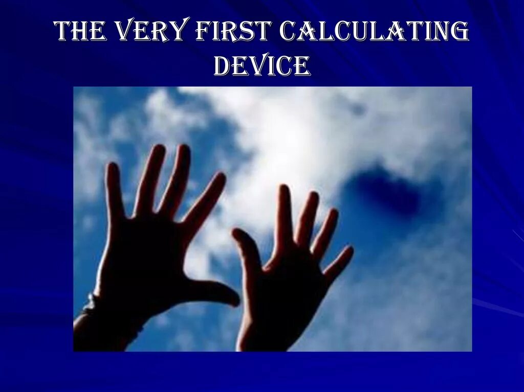 The very first calculating device. First calculating devices. The very first calculating device used was the ten fingers of a man's hands. Перевод текста the first calculating device. First calculating