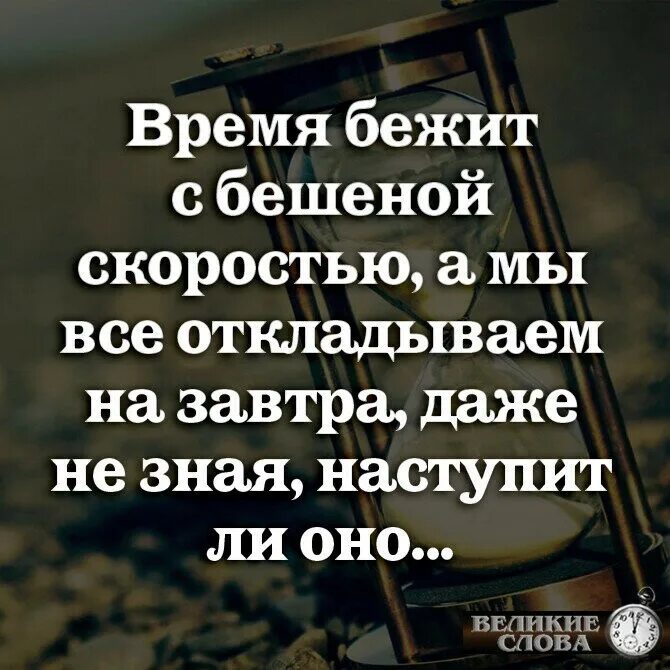 Не убегай жить. Время бежит с бешеной скоростью а мы все откладываем на завтра. Время бежит цитаты с бешеной скоростью. Завтра может не наступить. Высказывания про время бежит.