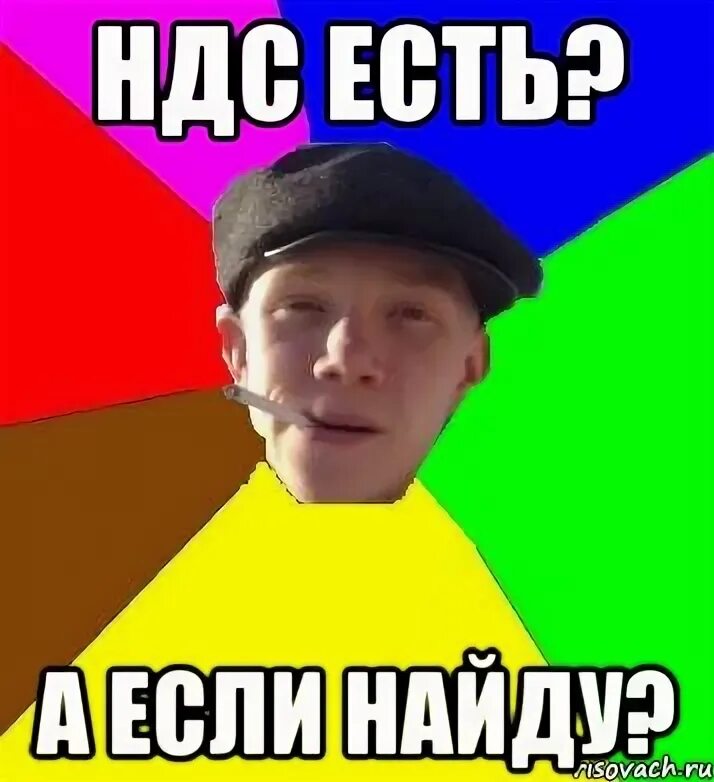 Работа есть а если найду. Ндс мем. мемы про ндс. деньги есть нет а если найду.