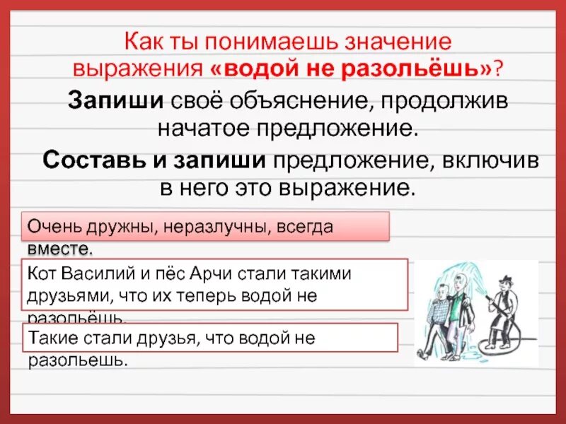 Избыток из 18 предложения запиши свое объяснение. Водой не разольешь предложение. Водой не разольёшь составить предложение. Предложение с выражением водой не разольешь. Как ты понимаешь смысл выражения водой не разольешь.