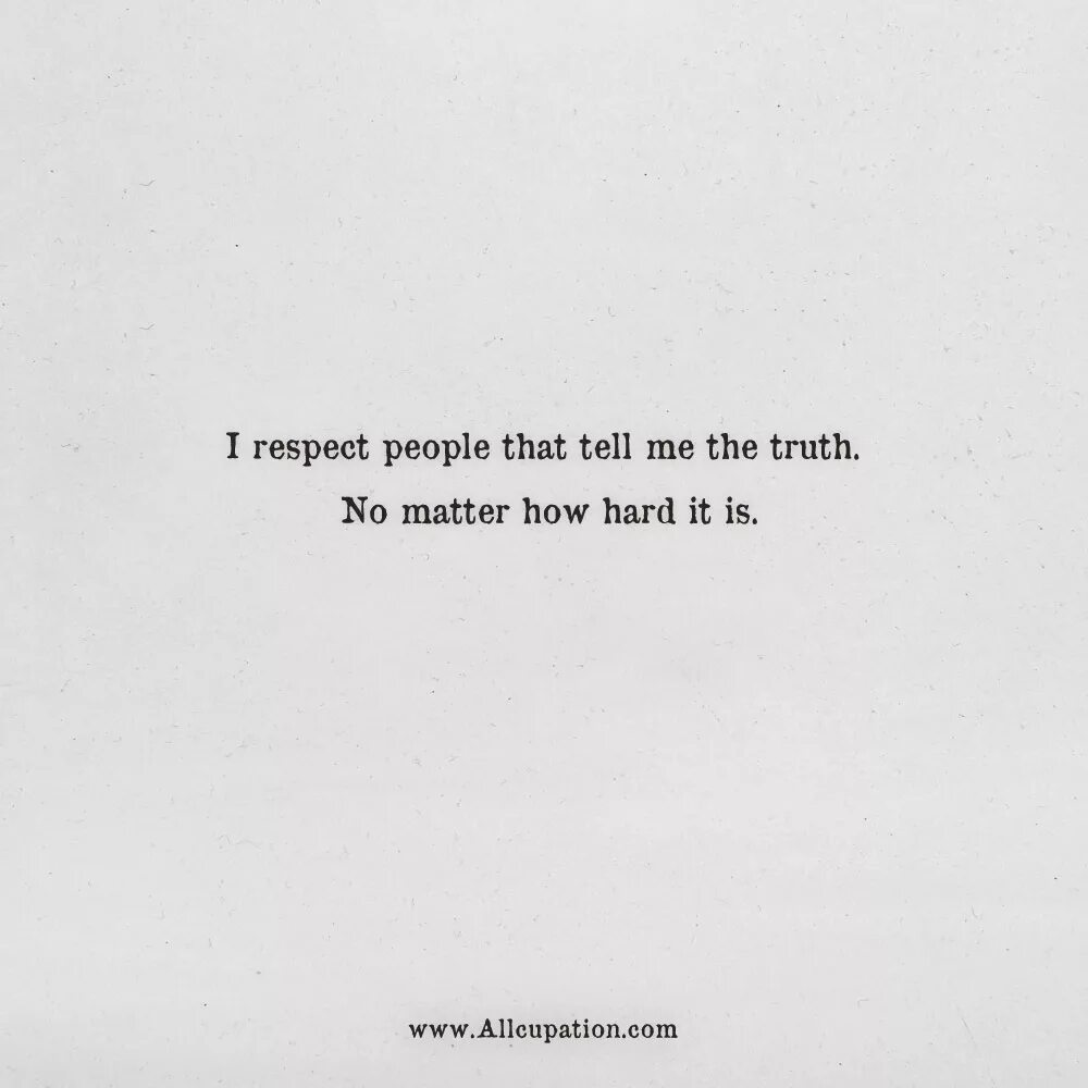 Tell me about it. I respect those that tell me the Truth, no matter how hard it is. Truth quotes. Tell the Truth. Quotes about i.q..