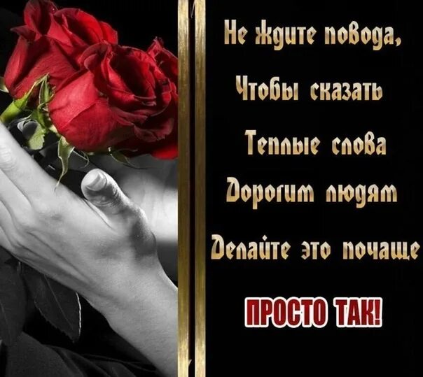 Повод ждать. Не ждите повода чтобы сказать теплые слова. в моей душе нет места злу все занято людьми которых я люблю. чтобы сказать счастью да. забывай обиды но никогда не забывай доброту.