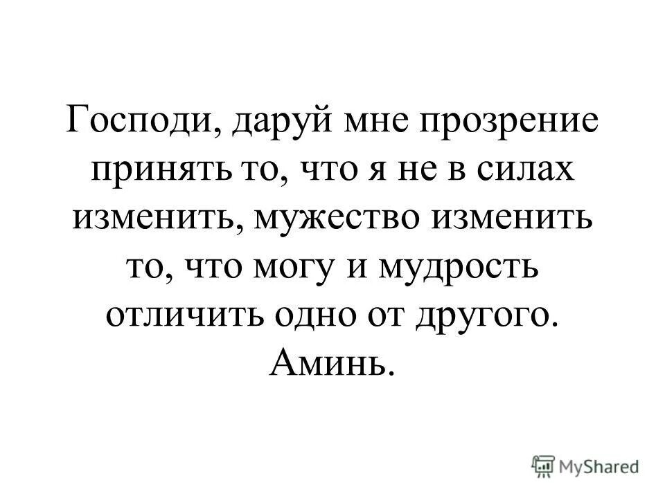 И мудрость отличить одно от другого. Господи дай мне силы изменить то. Принять то что не в силах изменить.